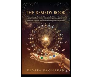 The Remedy Book: Vedic Astrology Remedies That Actually Work - Gemstones, Mantras, Yantras, Fasting, Charity and Planetary Rituals to Neutralize Negative Influences and Strengthen Weak Planets