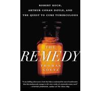 The Remedy: Robert Koch, Arthur Conan Doyle, and the Quest to Cure Tuberculosis