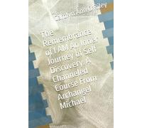 The Remembrance of I AM An Inner Journey of Self Discovery. A Channeled Course From Archangel Michael