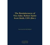 The Reminiscences Of Vice Adm. Robert Taylor Scott Keith, Usn (Ret.)