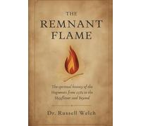 The Remnant Flame: The Spiritual History of the French Huguenots from 1562 to the Mayflower and Beyond