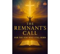 The Remnant’s Call: Embracing Radical Faith in an Age of Shallow Religion: A Devotional Guide to Spiritual Growth, Prayer, and Transformation for Christians Seeking a Deeper Walk with God