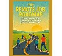 The Remote Job Roadmap: Flexible Careers for Parents, Pivoters, and Post-Retirement Pros