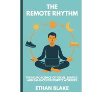 THE REMOTE RHYTHM: The Neuroscience of Focus, Energy, and Balance for Remote Workers