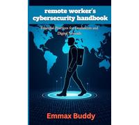 The Remote Worker’s Cybersecurity Handbook: Protect Your Devices, Data, and Online Identity from Hackers and Scams, a Practical Guide to Cybersecurity ... Digital Nomads, and Remote Professionals