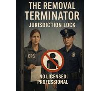 The Removal Terminator: Jurisdiction Lock: A Universal Guide to Stopping CPS, Police, Hospitals, and Schools at the Door Using Law They Never Wanted You to Know