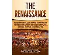 The Renaissance: A Captivating Guide to a Remarkable Period in European History, Including Stories of People Such as Galileo Galilei, Michelangelo, Copernicus, Shakespeare, and Leonardo da Vinci