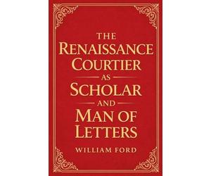 The Renaissance Courtier as Scholar and Man of Letters