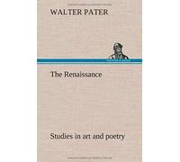 The Renaissance: Studies In Art And Poetry