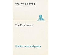 The Renaissance: Studies In Art And Poetry