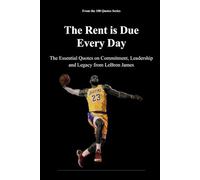 The Rent is Due Every Day: The Essential Quotes on Commitment, Leadership and Legacy from LeBron James