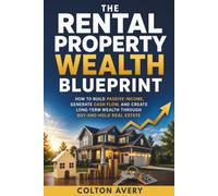 The Rental Property Wealth Blueprint: How to Build Passive Income, Generate Cash Flow, and Create Long-Term Wealth Through Buy-and-Hold Real Estate