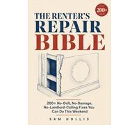 The Renter's Repair Bible: 200+ No-Drill, No-Damage, No-Landlord-Calling Fixes You Can Do This Weekend