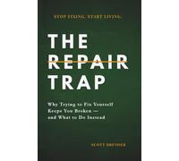 The Repair Trap: Why Trying to Fix Yourself Keeps You Broken - and What to Do Instead