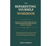 THE REPARENTING YOURSELF WORKBOOK: Heal Your Inner Child, Break Free from Childhood Wounds, and Become the Parent You Needed