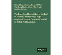 The Report and Despatches of the Earl of Durham, Her Majesty's High Commissioner and Governor-General of British North America