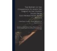 The Report Of The Commission To Assess The Threat To The United States From Electromagnetic Pulse Attack: Committee On Armed Services, House Of Repres