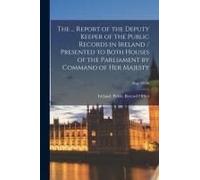 The ... Report Of The Deputy Keeper Of The Public Records In Ireland / Presented To Both Houses Of The Parliament By Command Of Her Majesty; Rep. 22-2