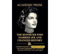 The Reporter Who Married JFK and Changed History: A hidden biography of Jacqueline Kennedy, Her broken engagement and Fascinating Account of Her Life, Loss, and Legacy