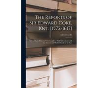 The Reports Of Sir Edward Coke, Knt. [1572-1617]