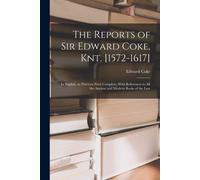 The Reports Of Sir Edward Coke, Knt. [1572-1617]: In English, In Thirteen Parts Complete; With References To All The Ancient And Modern Books Of The L