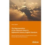 The Representation of the Ottoman Orient in Eigh - Ottoman Society and Culture in Pseudo-Oriental Letters, Oriental Tales, and Travel Literature - [Version Originale] Hasan Baktir, Mustafa Kirca (Aute