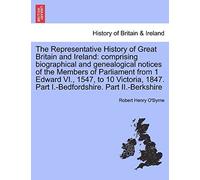 The Representative History Of Great Britain And Ireland: Comprising Biographical And Genealogical Notices Of The Members Of Parliament From 1 Edward ... Part I.-Bedfordshire. Part Ii.-Berkshire