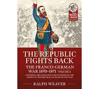 The Republic Fights Back: The Franco-German War 1870-1871; Uniforms, Organisation and Weapons of the Armies of the Republican Phase of the War (2)