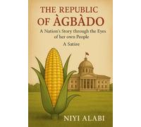 The Republic of Àgbàdo: A Nation's story through the Eyes of her own People: A Satire
