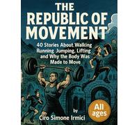 The Republic of Movement: 40 Illustrated Stories About Walking, Running, Jumping, Lifting, and Why the Body Was Made to Move