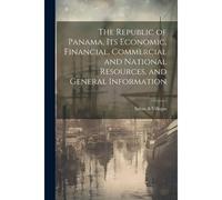 The Republic Of Panama, Its Economic, Financial, Commercial And National Resources, And General Information
