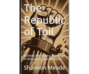The Republic of Toil: Building Democracy in the Age of Billionaires and Machines