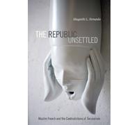 The Republic Unsettled: Muslim French and the Contradictions of Secularism