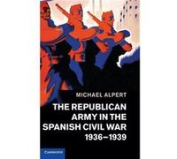 The Republican Army in the Spanish Civil War 19361939 - Michael University of Westminster Alpert - Cambridge University Press - Livre en Anglais - Hardbac Michael University of Westminster AlpertMicha
