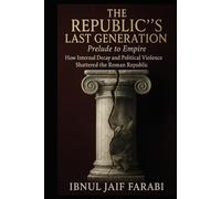 The Republic's Last Generation: Prelude to Empire: How Internal Decay and Political Violence Shattered the Roman Republic