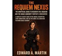 The Requiem Nexus: The Unofficial Guide to Resident Evil Requiem and the Grace Ashcroft Fortnite Crossover: A Complete Player’s Guide to Pre-Orders, ... Games Collaboration Featuring Grace Ashcroft