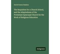 The Requisites for a Church School, and the Adaptedness of the Protestant Episcopal Church for the Work of Religious Education