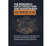 The Research Data Collection and Management Workbook: 50 Practical Templates, Checklists, and Standard Operating Procedures for Flawless Research Data Collection