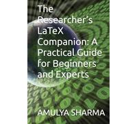 The Researcher’s LaTeX Companion: A Practical Guide for Beginners and Experts