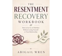 The Resentment Recovery Workbook: How to Let Go of Old Hurt Without Losing Yourself or Your Relationship