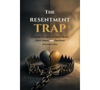 The Resentment Trap: Escaping the Cycle of Unmet Needs, Silent Anger, and Emotional Disconnection