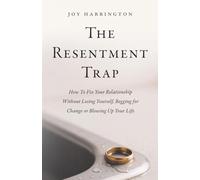 The Resentment Trap: How to Fix Your Relationship Without Losing Yourself, Begging For Change Or Blowing Up Your Life