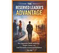 The Reserved Leader’s Advantage: How Introverts Build Authority, Inspire Teams, and Lead Powerfully in Extroverted Workplaces