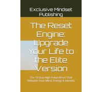 The Reset Engine: Upgrade Your Life to the Elite Version: The 10-Day High-Value Reset That Rebuilds Your Mind, Energy & Identity