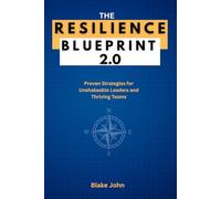 THE RESILIENCE BLUEPRINT 2.0: Proven Strategies for Unshakeable Leaders and Thriving Teams