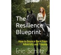 The Resilience Blueprint: How to Bounce Back from Adversity and Trauma