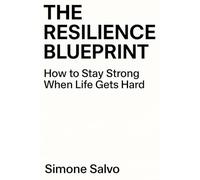 The Resilience Blueprint: How to Stay Strong When Life Gets Hard