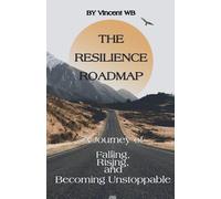 The Resilience Roadmap; A Journey of Falling, Rising, and Becoming Unstoppable