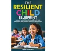 The Resilient Child Blueprint: Actionable Tools To Enhance Emotional Strength, Foster Independence, Build Confidence, And Inspire Lifelong Success Paperback Book By Deana Rush Davis