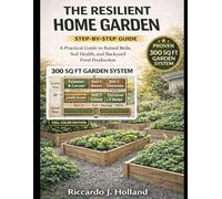 THE RESILIENT HOME GARDEN: A Practical Guide to Raised Beds, Soil Health, and Backyard Food Production
